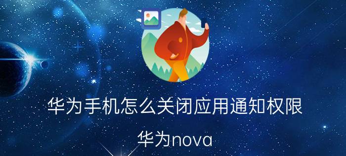 华为手机怎么关闭应用通知权限 华为nova 7锁屏后有新闻怎么关闭？